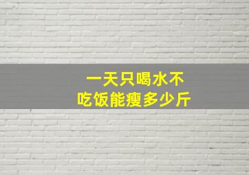 一天只喝水不吃饭能瘦多少斤