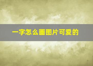 一字怎么画图片可爱的