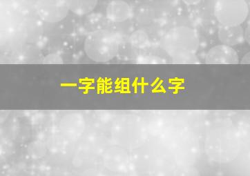 一字能组什么字