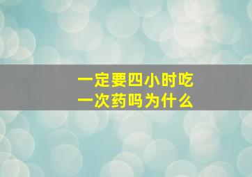 一定要四小时吃一次药吗为什么