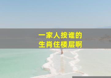 一家人按谁的生肖住楼层啊