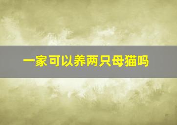 一家可以养两只母猫吗