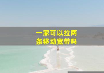 一家可以拉两条移动宽带吗