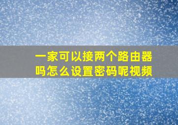 一家可以接两个路由器吗怎么设置密码呢视频