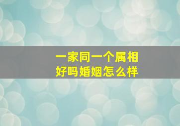 一家同一个属相好吗婚姻怎么样