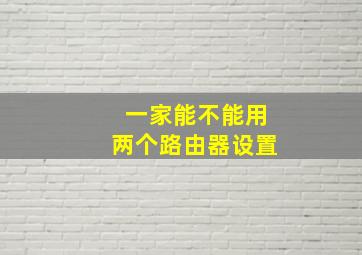 一家能不能用两个路由器设置