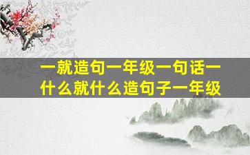 一就造句一年级一句话一什么就什么造句子一年级