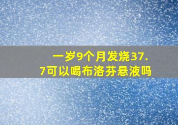 一岁9个月发烧37.7可以喝布洛芬悬液吗