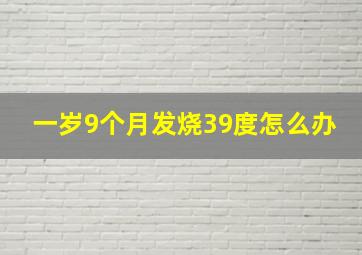 一岁9个月发烧39度怎么办