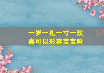 一岁一礼一寸一欢喜可以形容宝宝吗