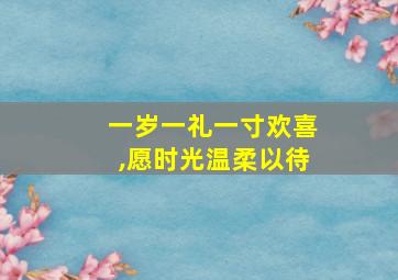 一岁一礼一寸欢喜,愿时光温柔以待