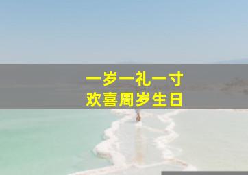 一岁一礼一寸欢喜周岁生日