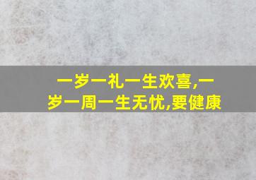 一岁一礼一生欢喜,一岁一周一生无忧,要健康