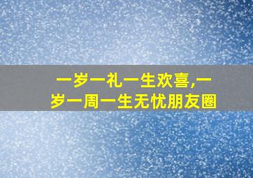 一岁一礼一生欢喜,一岁一周一生无忧朋友圈