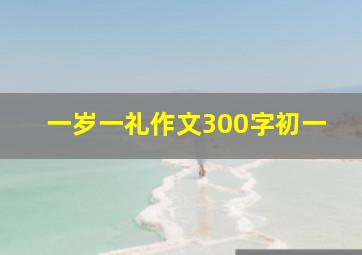 一岁一礼作文300字初一