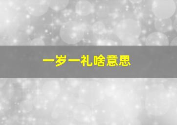 一岁一礼啥意思