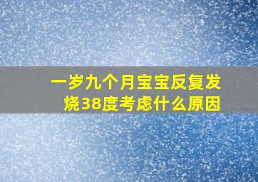 一岁九个月宝宝反复发烧38度考虑什么原因