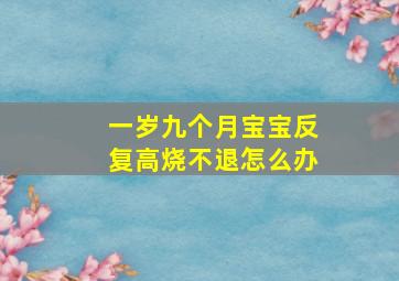 一岁九个月宝宝反复高烧不退怎么办