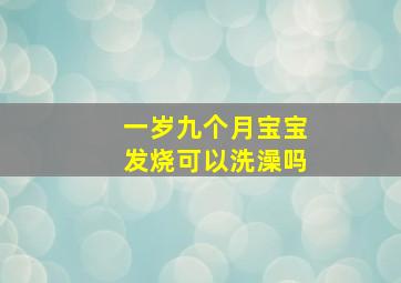 一岁九个月宝宝发烧可以洗澡吗