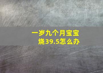 一岁九个月宝宝烧39.5怎么办