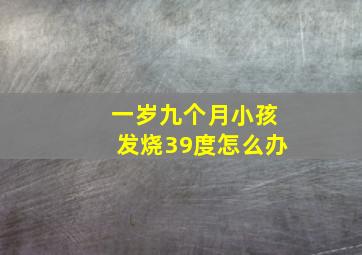 一岁九个月小孩发烧39度怎么办