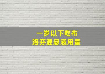 一岁以下吃布洛芬混悬液用量