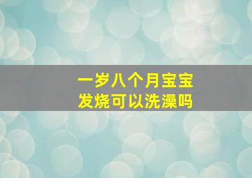 一岁八个月宝宝发烧可以洗澡吗