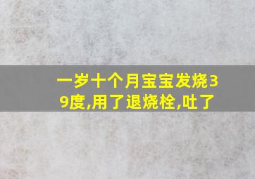 一岁十个月宝宝发烧39度,用了退烧栓,吐了