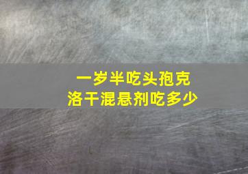 一岁半吃头孢克洛干混悬剂吃多少