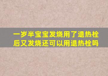 一岁半宝宝发烧用了退热栓后又发烧还可以用退热栓吗