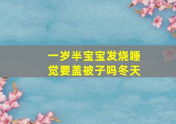 一岁半宝宝发烧睡觉要盖被子吗冬天