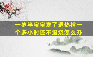 一岁半宝宝塞了退热栓一个多小时还不退烧怎么办