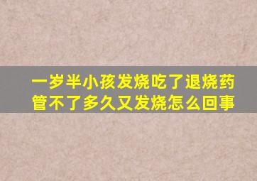 一岁半小孩发烧吃了退烧药管不了多久又发烧怎么回事