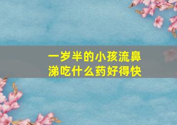 一岁半的小孩流鼻涕吃什么药好得快