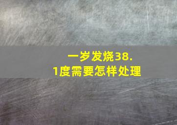 一岁发烧38.1度需要怎样处理