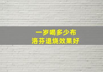 一岁喝多少布洛芬退烧效果好