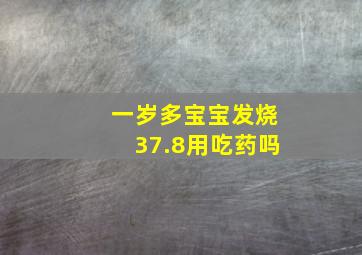 一岁多宝宝发烧37.8用吃药吗