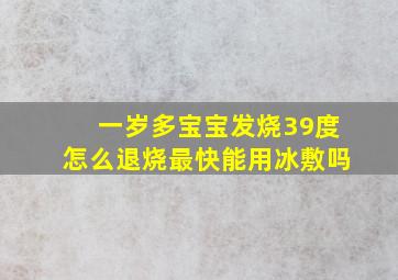 一岁多宝宝发烧39度怎么退烧最快能用冰敷吗