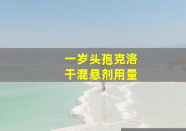 一岁头孢克洛干混悬剂用量