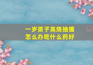 一岁孩子高烧抽搐怎么办吃什么药好