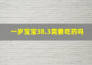 一岁宝宝38.3需要吃药吗