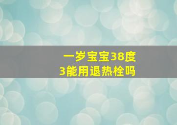 一岁宝宝38度3能用退热栓吗