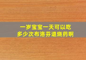 一岁宝宝一天可以吃多少次布洛芬退烧药啊