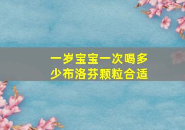 一岁宝宝一次喝多少布洛芬颗粒合适