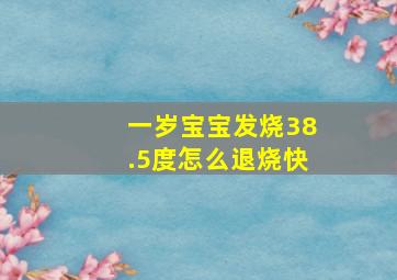 一岁宝宝发烧38.5度怎么退烧快