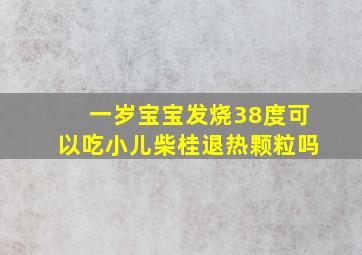 一岁宝宝发烧38度可以吃小儿柴桂退热颗粒吗