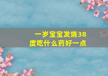 一岁宝宝发烧38度吃什么药好一点