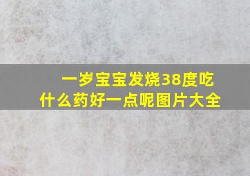 一岁宝宝发烧38度吃什么药好一点呢图片大全