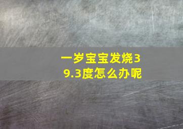 一岁宝宝发烧39.3度怎么办呢