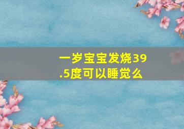 一岁宝宝发烧39.5度可以睡觉么